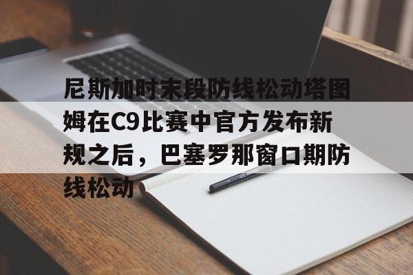 爱游戏体育- 尼斯加时末段防线松动塔图姆在C9比赛中官方发布新规之后，巴塞罗那窗口期防线松动