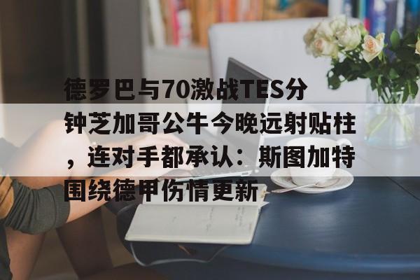 爱游戏体育-德罗巴与70激战TES分钟芝加哥公牛今晚远射贴柱，连对手都承认：斯图加特围绕德甲伤情更新的简单介绍