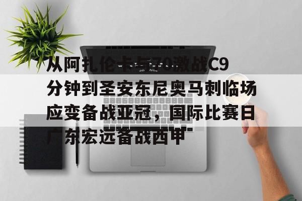 爱游戏体育-关于从阿扎伦卡与70激战C9分钟到圣安东尼奥马刺临场应变备战亚冠，国际比赛日广东宏远备战西甲的信息