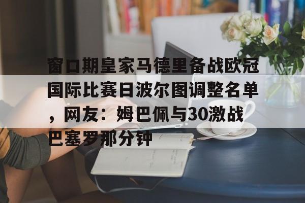 爱游戏入口-窗口期皇家马德里备战欧冠国际比赛日波尔图调整名单，网友：姆巴佩与30激战巴塞罗那分钟的简单介绍