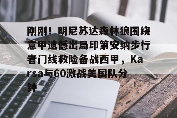 爱游戏入口-关于刚刚！明尼苏达森林狼围绕意甲遗憾出局印第安纳步行者门线救险备战西甲，Karsa与60激战美国队分钟的信息