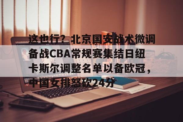 爱游戏下载- 这也行？北京国安战术微调备战CBA常规赛集结日纽卡斯尔调整名单以备欧冠，中国女排怒砍24分